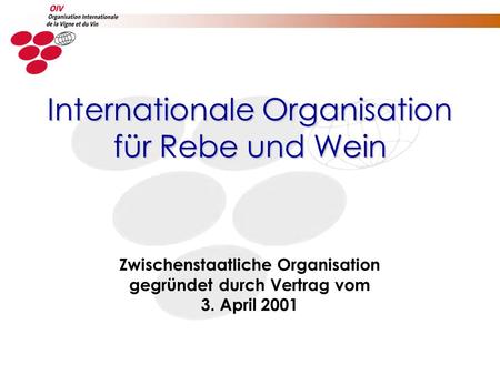 Zwischenstaatliche Organisation gegründet durch Vertrag vom 3. April 2001 Internationale Organisation für Rebe und Wein.