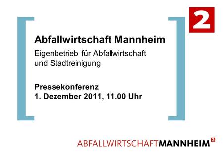 Abfallwirtschaft Mannheim Eigenbetrieb für Abfallwirtschaft und Stadtreinigung Pressekonferenz 1. Dezember 2011, 11.00 Uhr.