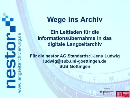 Wege ins Archiv Ein Leitfaden für die Informationsübernahme in das digitale Langzeitarchiv Für die nestor AG Standards: Jens Ludwig