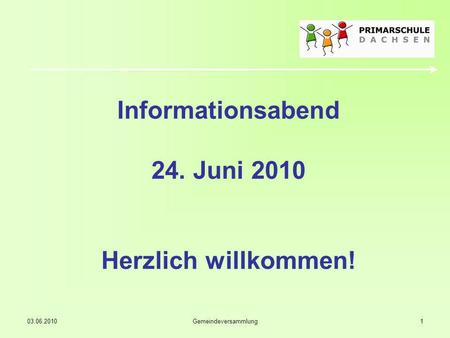 03.06.2010Gemeindeversammlung1 Informationsabend 24. Juni 2010 Herzlich willkommen!