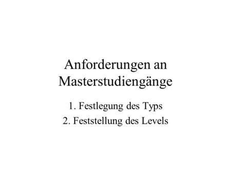 Anforderungen an Masterstudiengänge 1. Festlegung des Typs 2. Feststellung des Levels.
