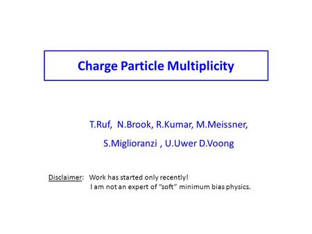 T.Ruf, N.Brook, R.Kumar, M.Meissner, S.Miglioranzi, U.Uwer D.Voong Charge Particle Multiplicity Disclaimer: Work has started only recently! I am not an.