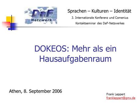 DOKEOS: Mehr als ein Hausaufgabenraum Athen, 8. September 2006 Frank Leppert Sprachen – Kulturen – Identität 3. Internationale Konferenz.