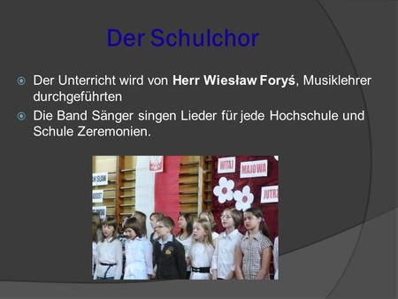Der Schulchor Der Unterricht wird von Herr Wiesław Foryś, Musiklehrer durchgeführten Die Band Sänger singen Lieder für jede Hochschule und Schule Zeremonien.
