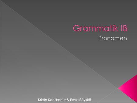 Grammatik IB Pronomen Kristin Kandschur & Eeva Pöykkö.