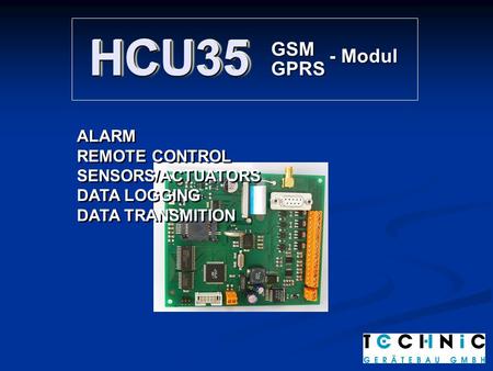 HCU35HCU35 GSM GPRS - Modul ALARM REMOTE CONTROL SENSORS/ACTUATORS DATA LOGGING DATA TRANSMITION ALARM REMOTE CONTROL SENSORS/ACTUATORS DATA LOGGING DATA.