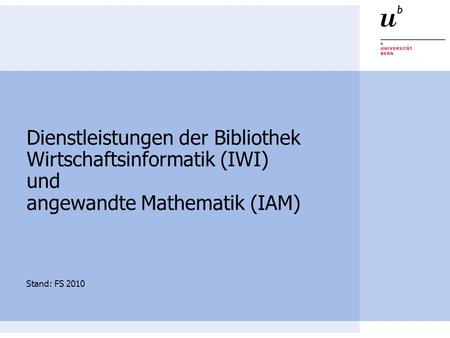 Dienstleistungen der Bibliothek Wirtschaftsinformatik (IWI) und angewandte Mathematik (IAM) Stand: FS 2010.