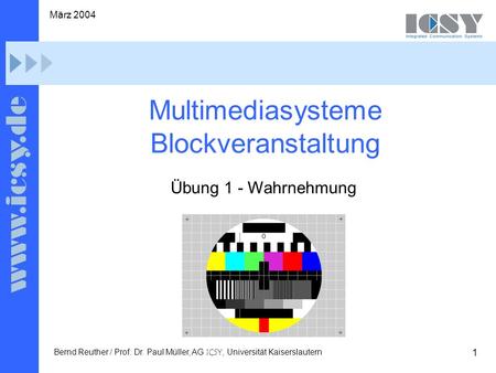1 März 2004 Bernd Reuther / Prof. Dr. Paul Müller, AG ICSY, Universität Kaiserslautern Multimediasysteme Blockveranstaltung Übung 1 - Wahrnehmung.