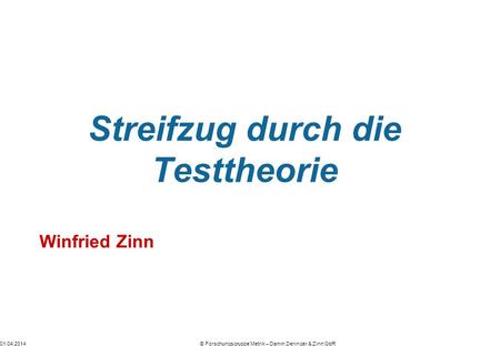 01.04.2014© Forschungsgruppe Metrik – Damm Deringer & Zinn GbR Streifzug durch die Testtheorie Winfried Zinn.