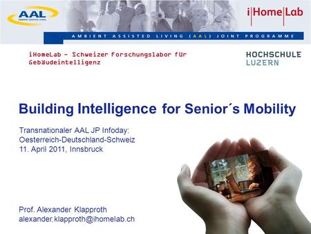 1 Building Intelligence for Senior´s Mobility Transnationaler AAL JP Infoday: Oesterreich-Deutschland-Schweiz 11. April 2011, Innsbruck Prof. Alexander.