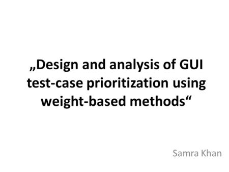 Design and analysis of GUI test-case prioritization using weight-based methods Samra Khan.