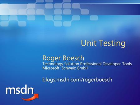 Unit Testing Roger Boesch Technology Solution Professional Developer Tools Microsoft Schweiz GmbH blogs.msdn.com/rogerboesch © 2004 Microsoft Corporation.