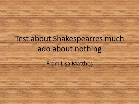 Test about Shakespearres much ado about nothing From Lisa Matthes.