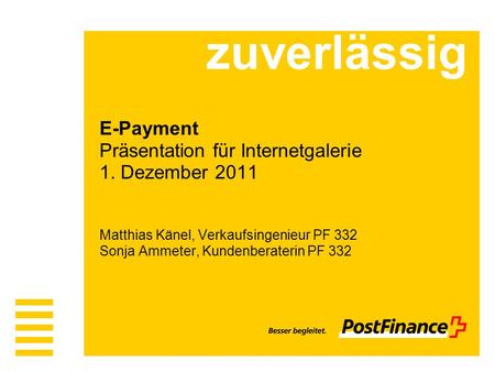Zuverlässig E-Payment Präsentation für Internetgalerie 1. Dezember 2011 Matthias Känel, Verkaufsingenieur PF 332 Sonja Ammeter, Kundenberaterin PF 332.