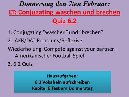 Donnerstag den 7ten Februar: LT: Conjugating waschen und brechen Quiz 6.2 1. Conjugating waschen und brechen 2. AKK/DAT Pronouns/Reflexive Wiederholung: