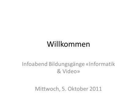 Willkommen Infoabend Bildungsgänge «Informatik & Video» Mittwoch, 5. Oktober 2011.