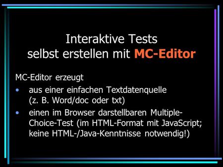 Interaktive Tests selbst erstellen mit MC-Editor MC-Editor erzeugt aus einer einfachen Textdatenquelle (z. B. Word/doc oder txt) einen im Browser darstellbaren.