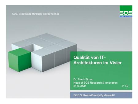 SQS Software Quality Systems AG Qualität von IT- Architekturen im Visier Dr. Frank Simon Head of SQS Research & Innovation 24.6.2009V 1.0.