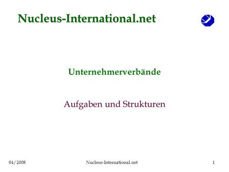 04/2008Nucleus-International.net1 Unternehmerverbände Aufgaben und Strukturen Nucleus-International.net.