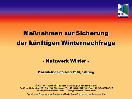 Maßnahmen zur Sicherung der künftigen Winternachfrage - Netzwerk Winter - Präsentation am 5. März 2006, Salzburg IPK International - Tourism Marketing.