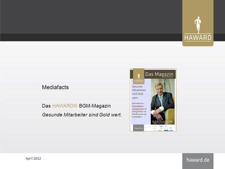 April 2012 Mediafacts Das HAWARD® BGM-Magazin Gesunde Mitarbeiter sind Gold wert.