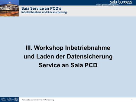 1 Workshop Service Inbetriebnahme und Rücksicherung Saia Service an PCD's Inbetriebnahme und Rücksicherung III. Workshop Inbetriebnahme und Laden der Datensicherung.