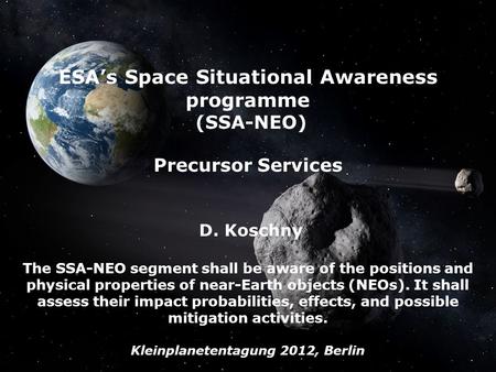 The SSA-NEO Segment, Mar 2012, D. Koschny, G. Drolshagen - Page 1 ESAs Space Situational Awareness programme (SSA-NEO) Precursor Services D. Koschny The.