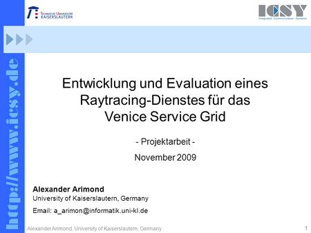 1 Alexander Arimond, University of Kaiserslautern, Germany Entwicklung und Evaluation eines Raytracing-Dienstes für das Venice Service Grid Alexander Arimond.
