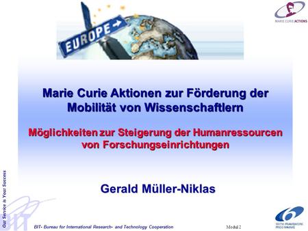 BIT- Bureau for International Research- and Technology Cooperation Our Service is Your Success Modul 2 Marie Curie Aktionen zur Förderung der Mobilität.