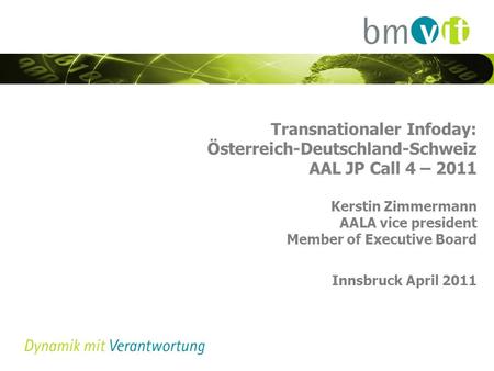 Transnationaler Infoday: Österreich-Deutschland-Schweiz AAL JP Call 4 – 2011 Kerstin Zimmermann AALA vice president Member of Executive Board Innsbruck.