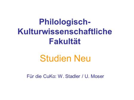 Philologisch- Kulturwissenschaftliche Fakultät Studien Neu Für die CuKo: W. Stadler / U. Moser.