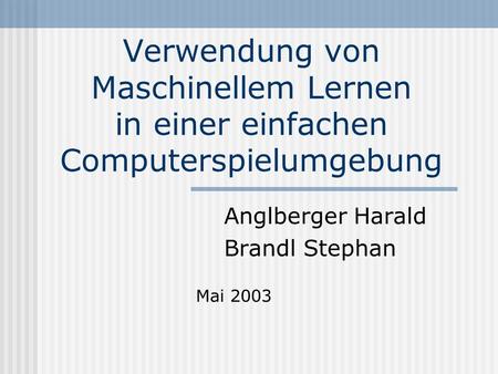 Verwendung von Maschinellem Lernen in einer einfachen Computerspielumgebung Anglberger Harald Brandl Stephan Mai 2003.