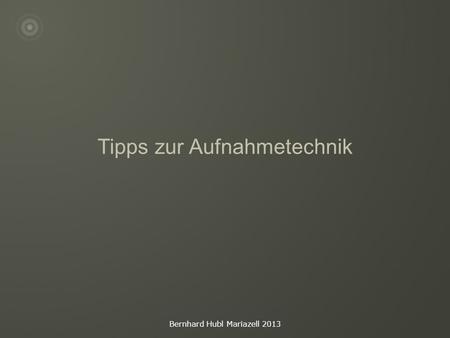 Bernhard Hubl Mariazell 2013 Tipps zur Aufnahmetechnik.