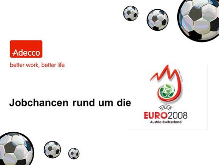 Jobchancen rund um die. Fußballbegeisterte aufgepasst! Von 7. bis 29. Juni 2008 findet in Österreich und der Schweiz DER Fußballevent des Jahres statt.
