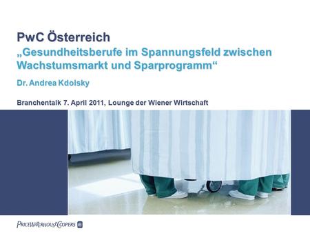 PwC Österreich „Gesundheitsberufe im Spannungsfeld zwischen Wachstumsmarkt und Sparprogramm“ Dr. Andrea Kdolsky Branchentalk 7. April 2011, Lounge der.