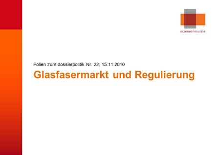 © economiesuisse Glasfasermarkt und Regulierung Folien zum dossierpolitik Nr. 22, 15.11.2010.