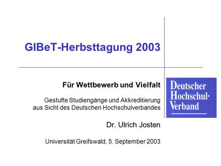 GIBeT-Herbsttagung 2003 Für Wettbewerb und Vielfalt Gestufte Studiengänge und Akkreditierung aus Sicht des Deutschen Hochschulverbandes Dr. Ulrich Josten.