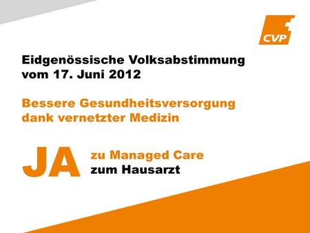 Eidgenössische Volksabstimmung vom 17. Juni 2012 Bessere Gesundheitsversorgung dank vernetzter Medizin JA zu Managed Care zum Hausarzt.