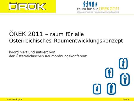 ÖREK 2011 – raum für alle Österreichisches Raumentwicklungskonzept koordiniert und initiiert von der Österreichischen Raumordnungskonferenz Informationen.