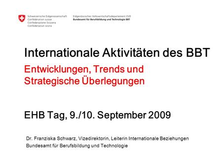 Internationale Aktivitäten des BBT Dr. Franziska Schwarz, Vizedirektorin, Leiterin Internationale Beziehungen Bundesamt für Berufsbildung und Technologie.