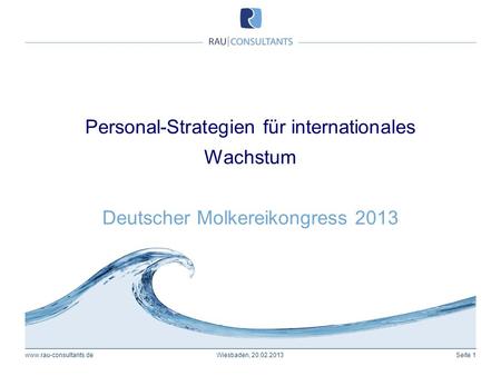 Personal-Strategien für internationales Wachstum Deutscher Molkereikongress 2013 www.rau-consultants.de Wiesbaden, 20.02.2013.