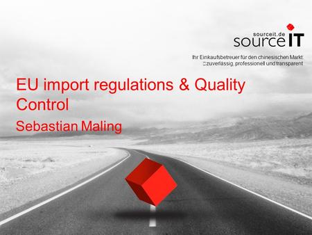 Ihr Einkaufsbetreuer für den chinesischen Markt: zuverlässig, professionell und transparent EU import regulations & Quality Control Sebastian Maling.