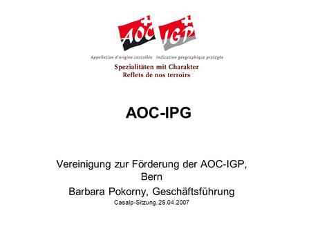 AOC-IPG Vereinigung zur Förderung der AOC-IGP, Bern Barbara Pokorny, Geschäftsführung Casalp-Sitzung, 25.04.2007.