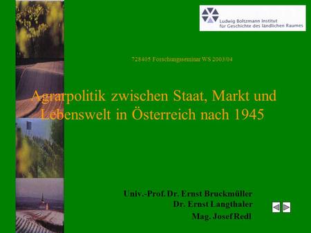 Univ.-Prof. Dr. Ernst Bruckmüller Dr. Ernst Langthaler Mag. Josef Redl 728405 Forschungsseminar WS 2003/04 Agrarpolitik zwischen Staat, Markt und Lebenswelt.