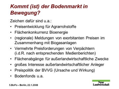5.BoFo – Berlin, 22.1.2008 Kommt (ist) der Bodenmarkt in Bewegung? Zeichen dafür sind u.a.: Preisentwicklung für Agrarrohstoffe Flächenkonkurrenz Bioenergie.
