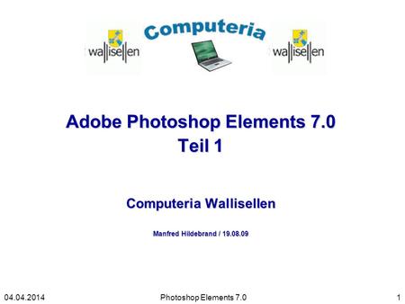 Adobe Photoshop Elements 7.0 Teil 1 Computeria Wallisellen Manfred Hildebrand / 19.08.09 Photoshop Elements 7.0104.04.2014.