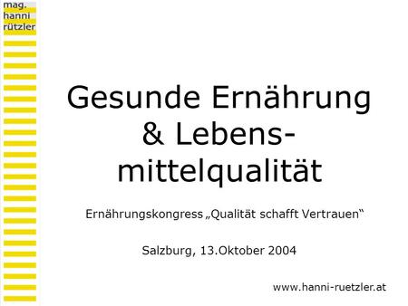 Gesunde Ernährung & Lebens- mittelqualität Ernährungskongress Qualität schafft Vertrauen Salzburg, 13.Oktober 2004 www.hanni-ruetzler.at.