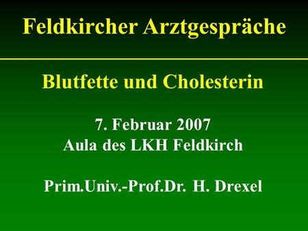 Blutfette und Cholesterin 7. Februar 2007 Aula des LKH Feldkirch Prim.Univ.-Prof.Dr. H. Drexel Feldkircher Arztgespräche.