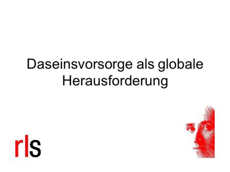 Daseinsvorsorge als globale Herausforderung. Rosa-Luxemburg-Stiftung 21.09.07 2 politökonomische Perspektive die allgemeinen Produktionsbedingungen des.