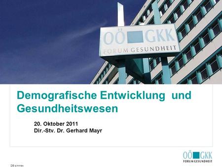DB simmev Demografische Entwicklung und Gesundheitswesen 20. Oktober 2011 Dir.-Stv. Dr. Gerhard Mayr.